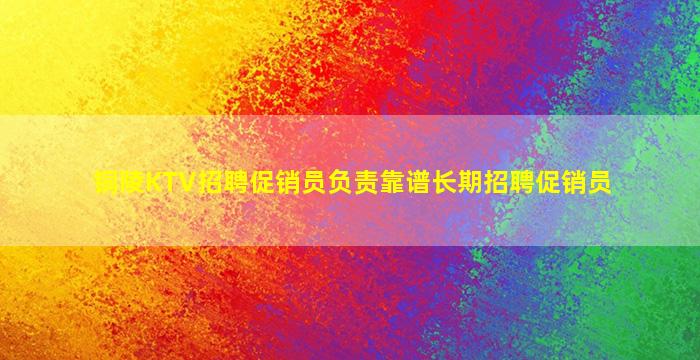 铜陵KTV招聘促销员负责靠谱长期招聘促销员